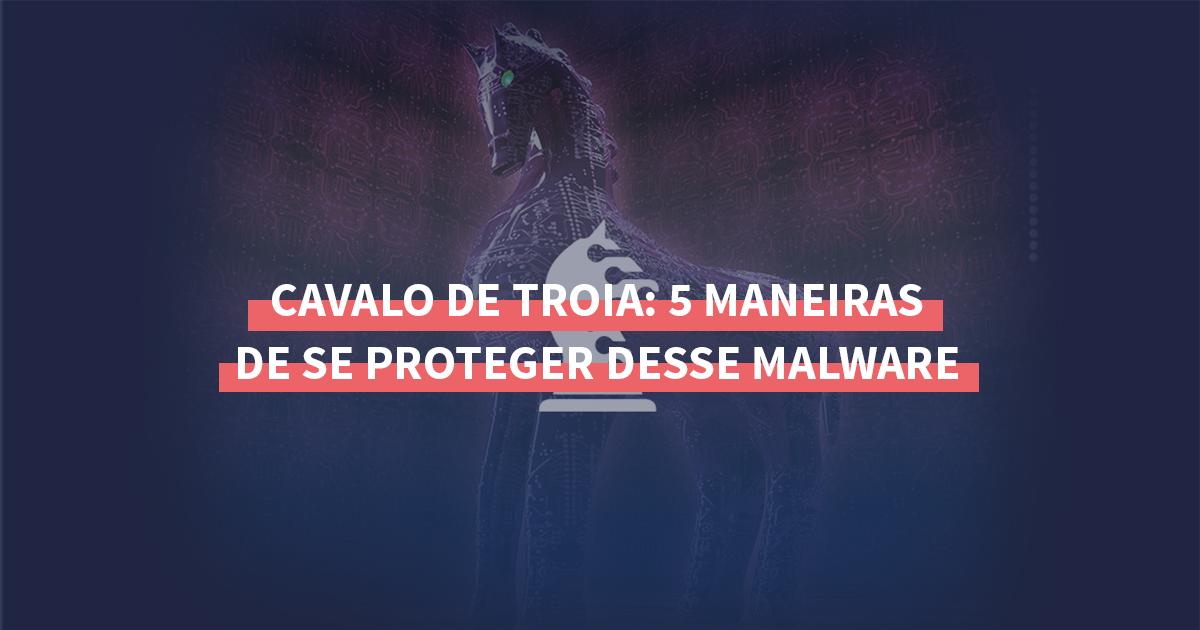 Cavalo de Tróia: como se proteger? - CECyber